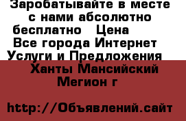 Заробатывайте в месте с нами абсолютно бесплатно › Цена ­ 450 - Все города Интернет » Услуги и Предложения   . Ханты-Мансийский,Мегион г.